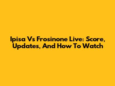 Ipisa Vs Frosinone Live: Score, Updates, And How To Watch