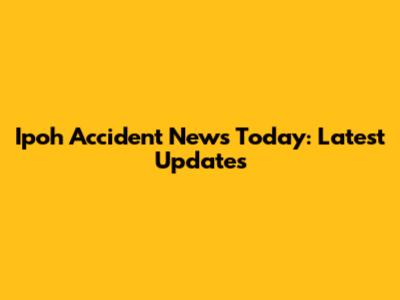 Ipoh Accident News Today: Latest Updates