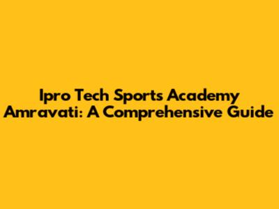 Ipro Tech Sports Academy Amravati: A Comprehensive Guide