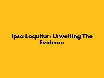 Ipsa Loquitur: Unveiling The Evidence
