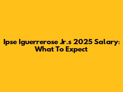 Ipse Iguerrerose Jr.'s 2025 Salary: What To Expect