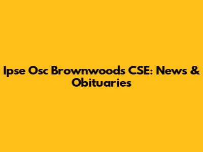 Ipse Osc Brownwoods CSE: News & Obituaries