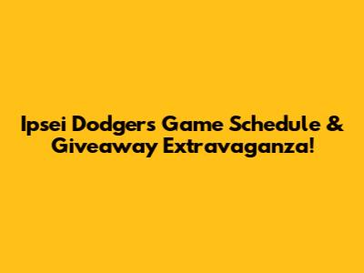Ipsei Dodgers Game Schedule & Giveaway Extravaganza!