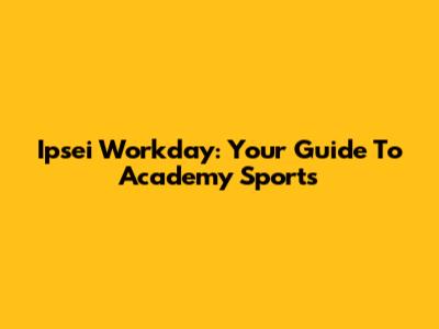 Ipsei Workday: Your Guide To Academy Sports