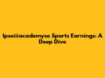 Ipseiiiacademyse Sports Earnings: A Deep Dive