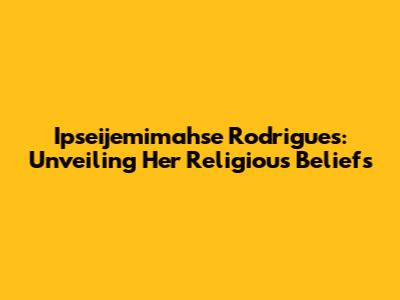 Ipseijemimahse Rodrigues: Unveiling Her Religious Beliefs