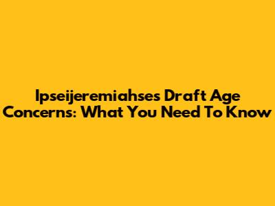 Ipseijeremiahse's Draft Age Concerns: What You Need To Know