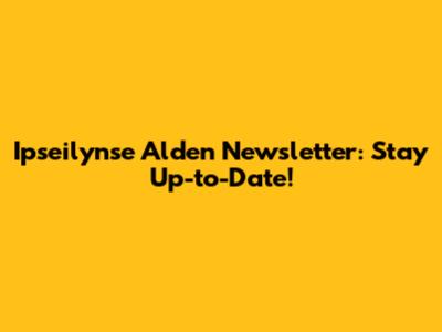 Ipseilynse Alden Newsletter: Stay Up-to-Date!