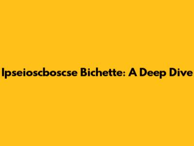 Ipseioscboscse Bichette: A Deep Dive
