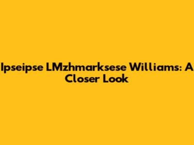 Ipseipse LMzhmarksese Williams: A Closer Look