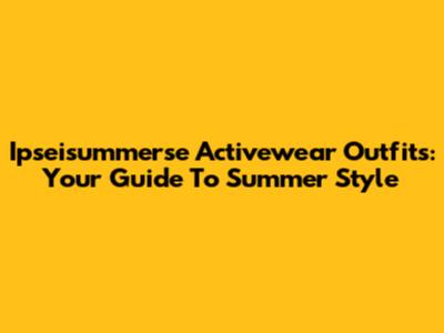 Ipseisummerse Activewear Outfits: Your Guide To Summer Style