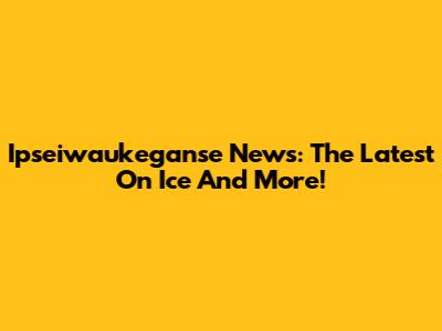 Ipseiwaukeganse News: The Latest On Ice And More!