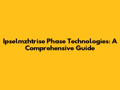 Ipselmzhtrise Phase Technologies: A Comprehensive Guide