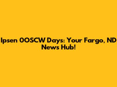 Ipsen 0OSCW Days: Your Fargo, ND News Hub!
