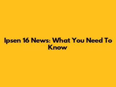 Ipsen 16 News: What You Need To Know