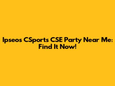 Ipseos CSports CSE Party Near Me: Find It Now!