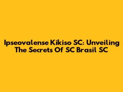 Ipseovalense Kikiso SC: Unveiling The Secrets Of SC Brasil SC