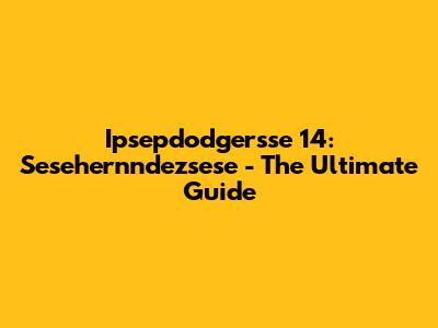 Ipsepdodgersse 14: Sesehernndezsese - The Ultimate Guide