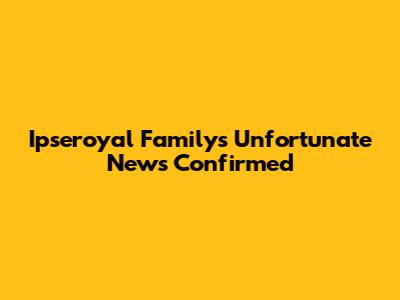 Ipseroyal Family's Unfortunate News Confirmed