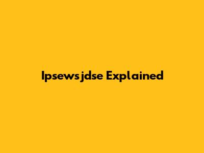 Ipsewsjdse Explained