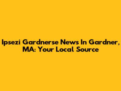Ipsezi Gardnerse News In Gardner, MA: Your Local Source