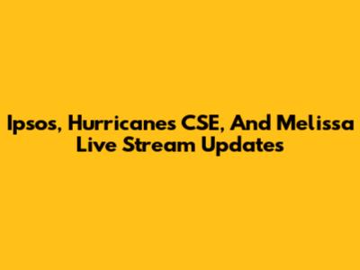 Ipsos, Hurricanes CSE, And Melissa Live Stream Updates
