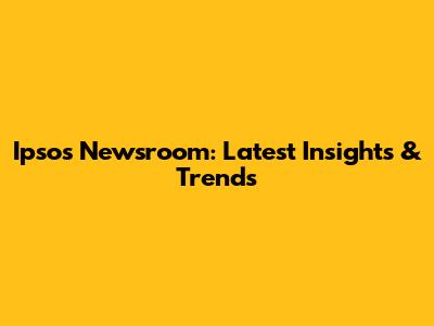 Ipsos Newsroom: Latest Insights & Trends