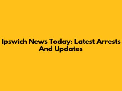 Ipswich News Today: Latest Arrests And Updates