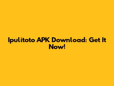 Ipulitoto APK Download: Get It Now!