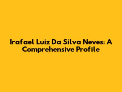 Irafael Luiz Da Silva Neves: A Comprehensive Profile