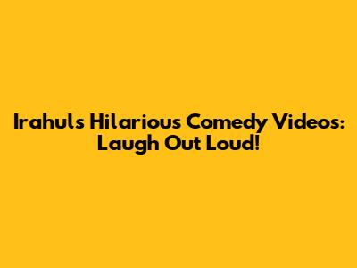 Irahul's Hilarious Comedy Videos: Laugh Out Loud!