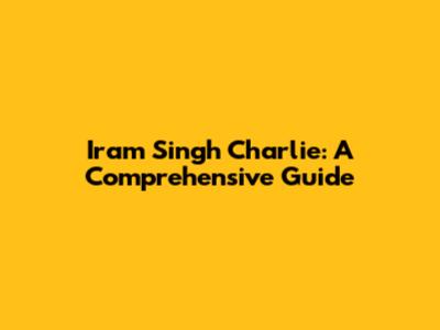 Iram Singh Charlie: A Comprehensive Guide