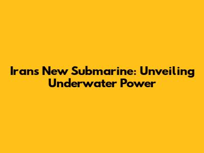 Iran's New Submarine: Unveiling Underwater Power