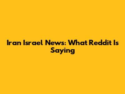 Iran Israel News: What Reddit Is Saying