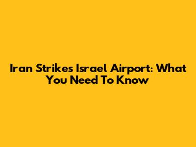 Iran Strikes Israel Airport: What You Need To Know