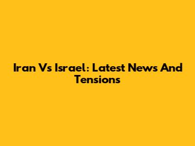 Iran Vs Israel: Latest News And Tensions