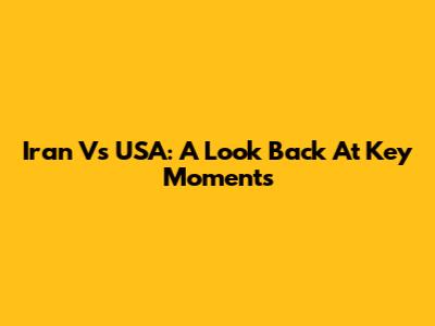 Iran Vs USA: A Look Back At Key Moments