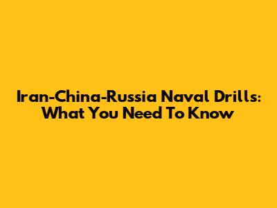 Iran-China-Russia Naval Drills: What You Need To Know