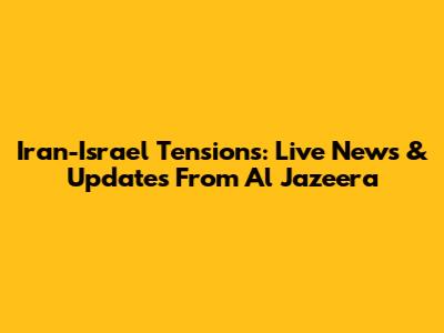 Iran-Israel Tensions: Live News & Updates From Al Jazeera