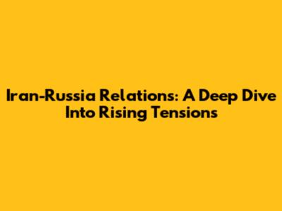 Iran-Russia Relations: A Deep Dive Into Rising Tensions