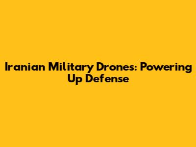 Iranian Military Drones: Powering Up Defense
