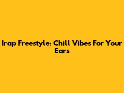Irap Freestyle: Chill Vibes For Your Ears