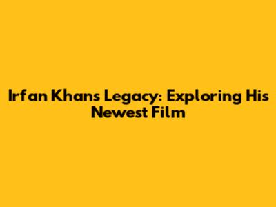 Irfan Khan's Legacy: Exploring His Newest Film