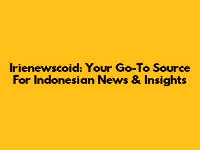 Irienewscoid: Your Go-To Source For Indonesian News & Insights