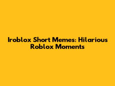Iroblox Short Memes: Hilarious Roblox Moments