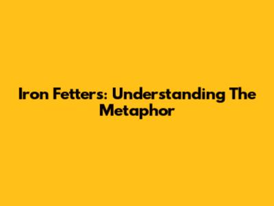Iron Fetters: Understanding The Metaphor