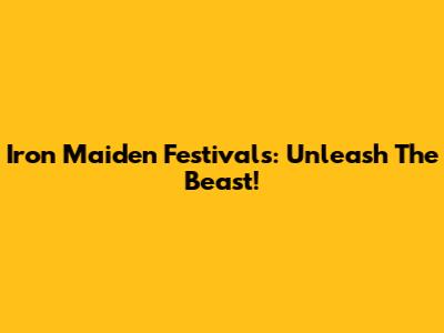 Iron Maiden Festivals: Unleash The Beast!