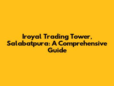 Iroyal Trading Tower, Salabatpura: A Comprehensive Guide