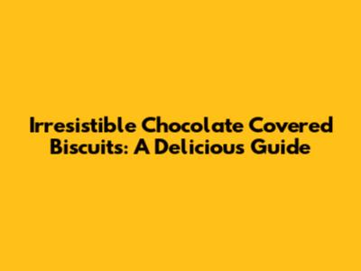 Irresistible Chocolate Covered Biscuits: A Delicious Guide
