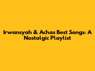 Irwansyah & Acha's Best Songs: A Nostalgic Playlist